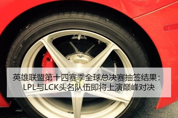 英雄联盟第十四赛季全球总决赛抽签结果：LPL与LCK头名队伍即将上演巅峰对决